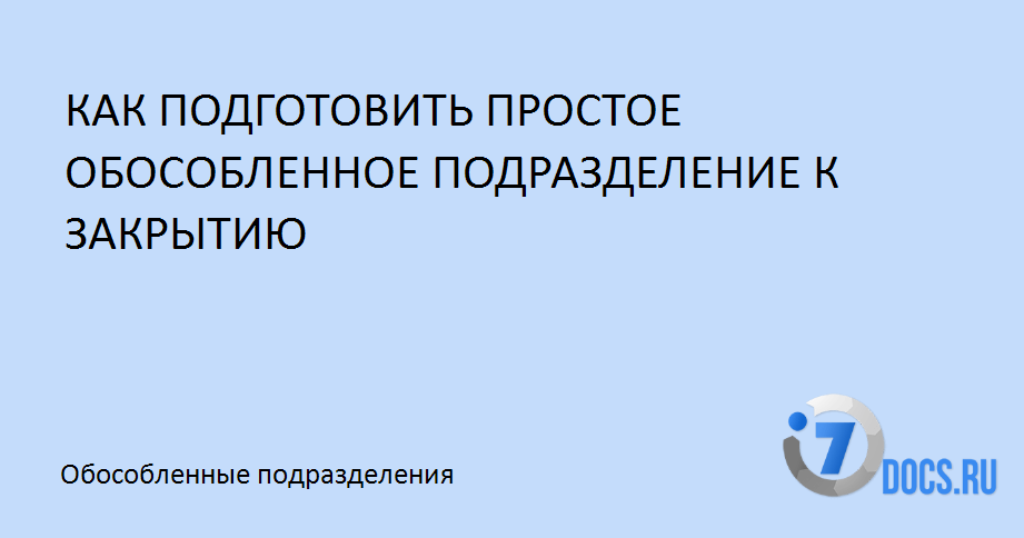 Пошаговая инструкция закрытия обособленного подразделения, филиала, представительства